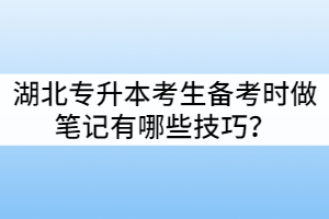 湖北专升本考生备考时做笔记有哪些技巧？