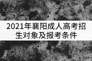 2021年襄阳成人高考招生对象及报考条件有哪些？