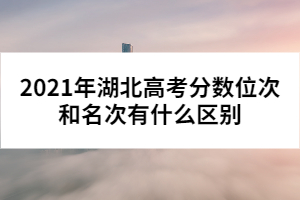 2021年湖北高考分数位次和名次有什么区别