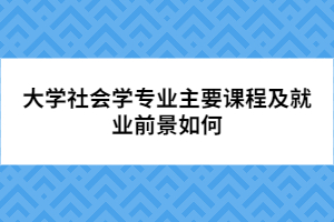 大学社会学专业主要课程及就业前景如何