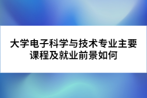 大学电子科学与技术专业主要课程及就业前景如何