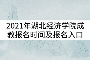 2021年湖北经济学院成教报名时间及报名入口