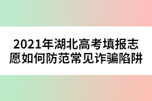 2021年湖北高考填报志愿如何防范常见诈骗陷阱