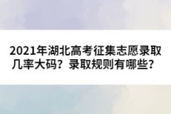 2021年湖北高考征集志愿录取几率大码？录取规则有哪些？