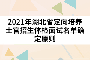 2021年湖北省定向培养士官招生体检面试名单确定原则