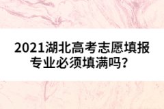 2021湖北高考志愿填报专业必须填满吗？