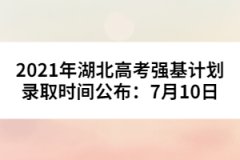 2021年湖北高考强基计划录取时间公布：7月10日