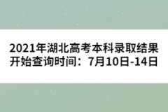 2021年湖北高考本科录取结果开始查询时间：7月10日-14日