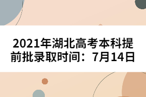 2021年湖北高考本科提前批录取时间：7月14日