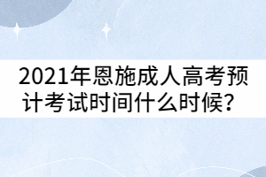 2021年恩施成人高考预计考试时间什么时候？