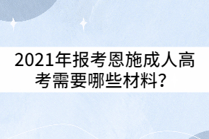 2021年报考恩施成人高考需要哪些材料？