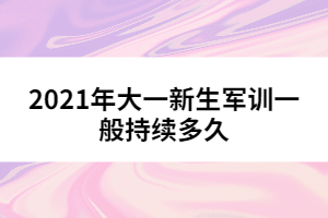 2021年大一新生军训一般持续多久