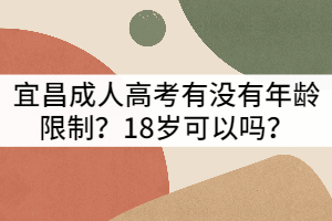 宜昌成人高考有没有年龄限制？18岁可以吗？