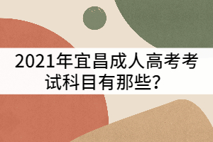 宜昌成人高考考试科目有那些？