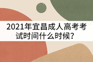 2021年宜昌成人高考考试时间什么时候？