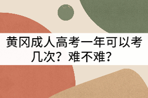 黄冈成考一年可以考几次？难不难？