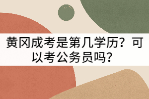 黄冈成考是第几学历？可以考公务员吗？