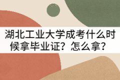 湖北工业大学成考什么时候拿毕业证？怎么拿？