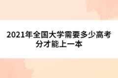 2021年全国大学需要多少高考分才能上一本