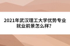 2021年武汉理工大学优势专业就业前景怎么样？