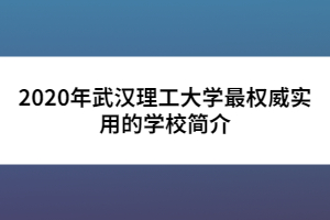 2020年武汉理工大学最权威实用的学校简介