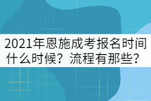 2021年恩施成考报名时间什么时候？流程有那些？