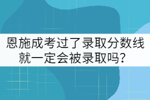 e恩施成考过了录取分数线就一定会被录取吗？