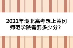 2021年湖北高考想上黄冈师范学院需要多少分？