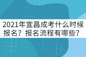 2021年宜昌成考什么时候报名？报名流程有哪些？