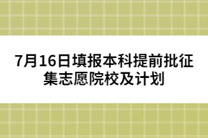 7月15日填报本科提前批征集志愿院校及计划