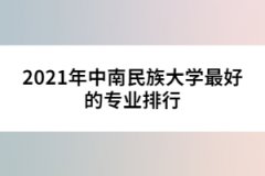 2021年中南民族大学最好的专业排行