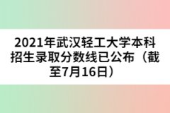 2021年武汉轻工大学本科招生录取分数线已公布（截至7月16日）