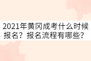 2021年黄冈成考什么时候报名？报名流程有哪些？