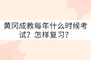 黄冈成教每年什么时候考试？怎样复习？