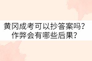 黄冈成考可以抄答案吗？作弊会有哪些后果？