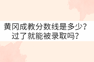 黄冈成教分数线是多少？过了就能被录取吗？