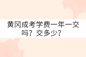 黄冈成考学费一年一交吗？交多少？