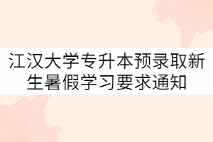 2021年江汉大学专升本预录取新生暑假学习要求通知