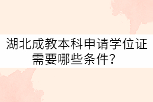 湖北成教本科申请学位证需要哪些条件？