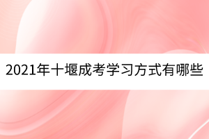 2021年十堰成考学习方式有哪些？