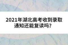 2021年湖北高考收到录取通知还能复读吗？