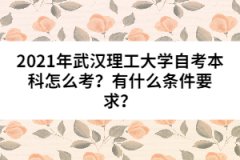 2021年武汉理工大学自考本科怎么考？有什么条件要求？