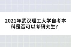 2021年武汉理工大学自考本科是否可以考研究生？