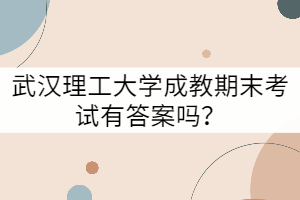 武汉理工大学成教期末考试有答案吗？