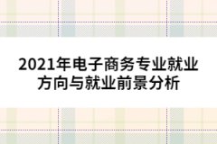 2021年电子商务专业就业方向与就业前景分析