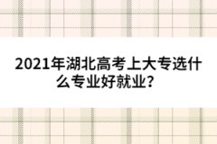 2021年湖北高考上大专选什么专业好就业？