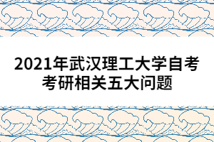 2021年武汉理工大学自考考研相关五大问题