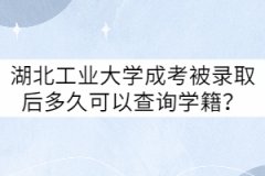 湖北工业大学成考被录取后多久可以查询学籍？