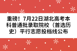 重磅！7月22日湖北高考本科普通批录取院校（首选历史）平行志愿投档线公布