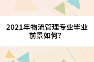 2021年物流管理专业毕业前景如何？